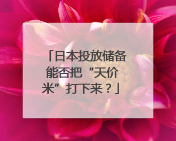 日本投放储备 能否把“天价米”打下来？