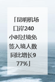 昆明机场口岸240小时过境免签入境人数同比增长977%