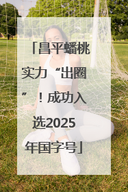 昌平蟠桃实力“出圈”！成功入选2025年国字号