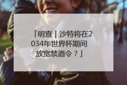 明查｜沙特将在2034年世界杯期间放宽禁酒令？