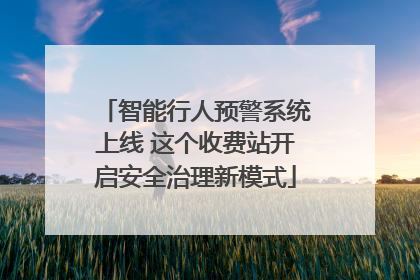 智能行人预警系统上线 这个收费站开启安全治理新模式