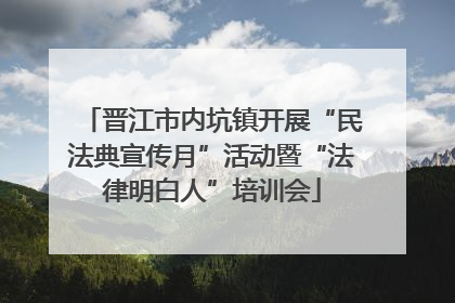 晋江市内坑镇开展“民法典宣传月”活动暨“法律明白人”培训会