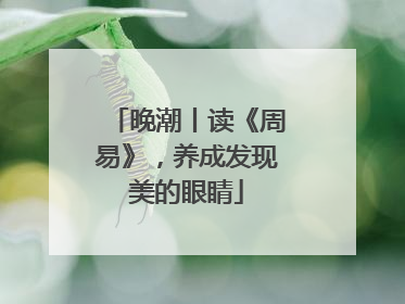 晚潮丨读《周易》，养成发现美的眼睛