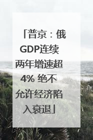 普京：俄GDP连续两年增速超4% 绝不允许经济陷入衰退