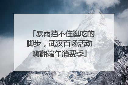 暴雨挡不住逛吃的脚步，武汉百场活动嗨翻端午消费季