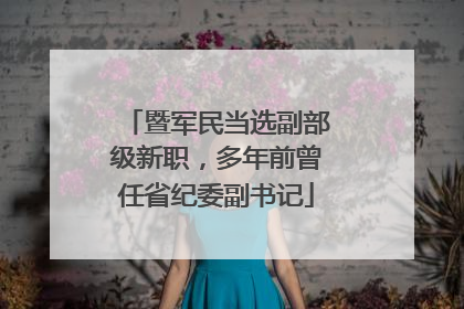 暨军民当选副部级新职，多年前曾任省纪委副书记