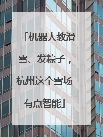 机器人教滑雪、发粽子，杭州这个雪场有点智能