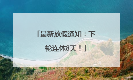 最新放假通知：下一轮连休8天！