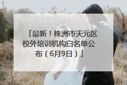 最新！株洲市天元区校外培训机构白名单公布（6月9日）