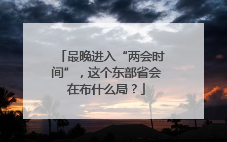 最晚进入“两会时间”，这个东部省会在布什么局？