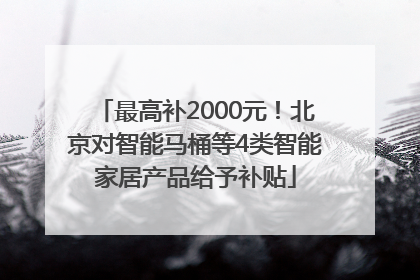 最高补2000元！北京对智能马桶等4类智能家居产品给予补贴