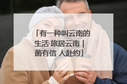 有一种叫云南的生活·旅居云南｜菌有信 人赴约