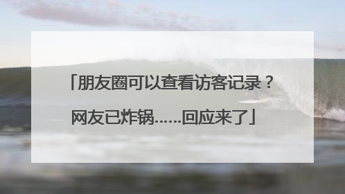 朋友圈可以查看访客记录？网友已炸锅……回应来了