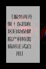 服务再升级！东昌府区妇幼保健院产科特需病房正式启用