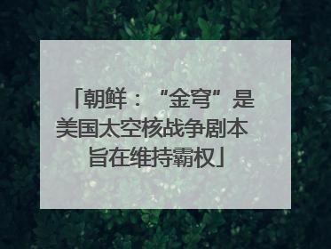 朝鲜：“金穹”是美国太空核战争剧本 旨在维持霸权