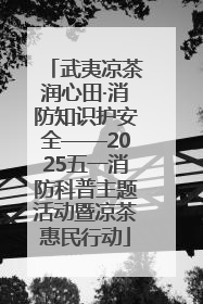 武夷凉茶润心田·消防知识护安全——2025五一消防科普主题活动暨凉茶惠民行动
