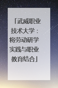武威职业技术大学：将劳动研学实践与职业教育结合