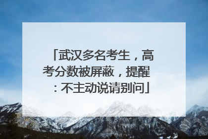 武汉多名考生，高考分数被屏蔽，提醒：不主动说请别问