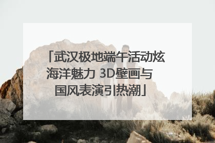 武汉极地端午活动炫海洋魅力 3D壁画与国风表演引热潮