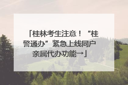桂林考生注意！“桂警通办”紧急上线同户亲属代办功能→