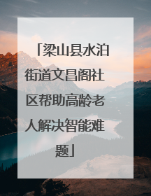 梁山县水泊街道文昌阁社区帮助高龄老人解决智能难题