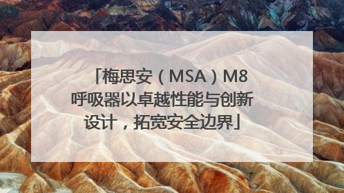 梅思安（MSA）M8呼吸器以卓越性能与创新设计，拓宽安全边界