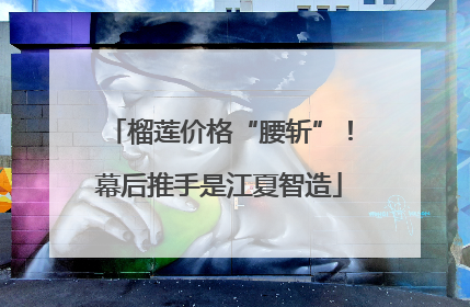 榴莲价格“腰斩”！幕后推手是江夏智造