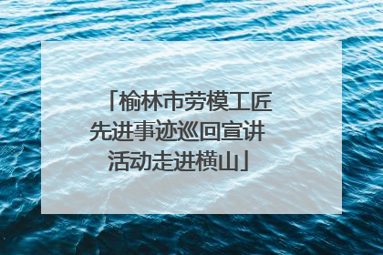 榆林市劳模工匠先进事迹巡回宣讲活动走进横山