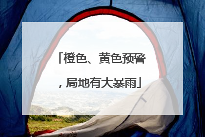 橙色、黄色预警，局地有大暴雨