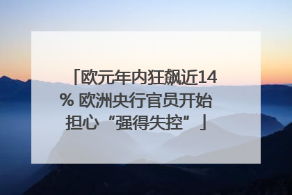 欧元年内狂飙近14% 欧洲央行官员开始担心“强得失控”