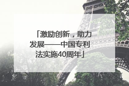 激励创新，助力发展——中国专利法实施40周年