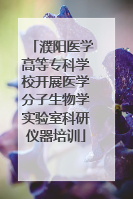 濮阳医学高等专科学校开展医学分子生物学实验室科研仪器培训