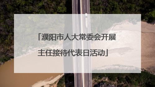 濮阳市人大常委会开展主任接待代表日活动