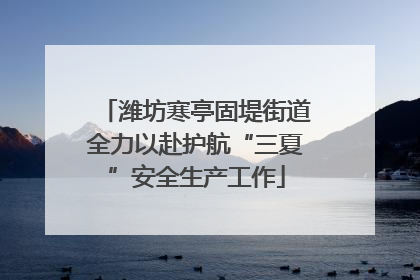 潍坊寒亭固堤街道全力以赴护航“三夏”安全生产工作