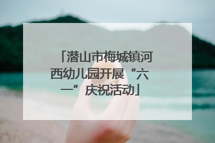 潜山市梅城镇河西幼儿园开展“六一”庆祝活动