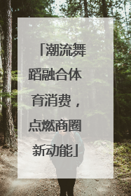 潮流舞蹈融合体育消费，点燃商圈新动能