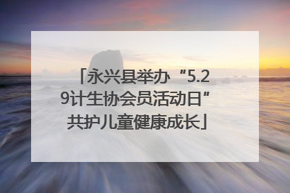永兴县举办“5.29计生协会员活动日” 共护儿童健康成长