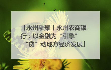 永州融耀丨永州农商银行：以金融为“引擎” “贷”动地方经济发展