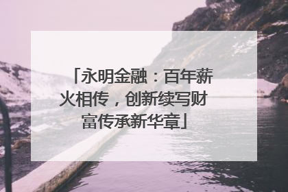 永明金融：百年薪火相传，创新续写财富传承新华章
