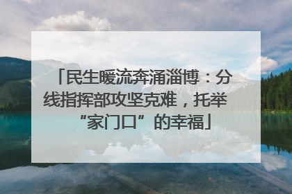 民生暖流奔涌淄博：分线指挥部攻坚克难，托举“家门口”的幸福