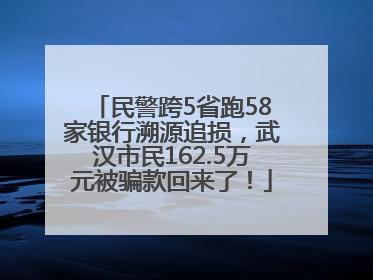 民警跨5省跑58家银行溯源追损，武汉市民162.5万元被骗款回来了！