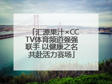 汇源果汁×CCTV体育频道强强联手 以健康之名共赴活力赛场