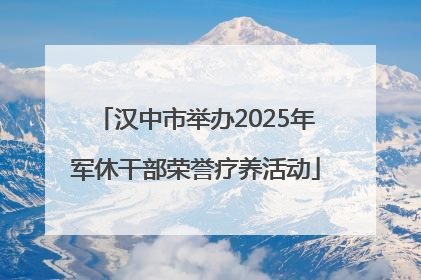 汉中市举办2025年军休干部荣誉疗养活动