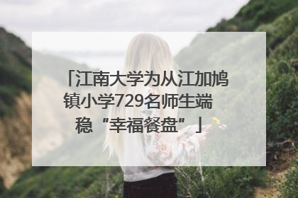 江南大学为从江加鸠镇小学729名师生端稳“幸福餐盘”