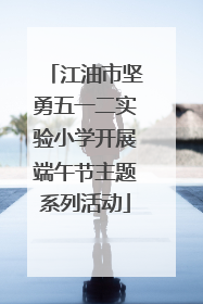 江油市坚勇五一二实验小学开展端午节主题系列活动