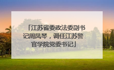 江苏省委政法委副书记周凤琴，调任江苏警官学院党委书记