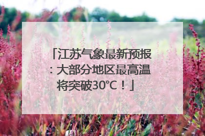 江苏气象最新预报：大部分地区最高温将突破30℃！