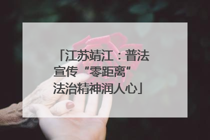 江苏靖江：普法宣传“零距离” 法治精神润人心
