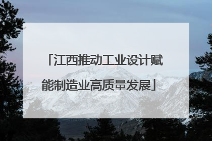 江西推动工业设计赋能制造业高质量发展