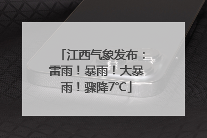 江西气象发布：雷雨！暴雨！大暴雨！骤降7℃